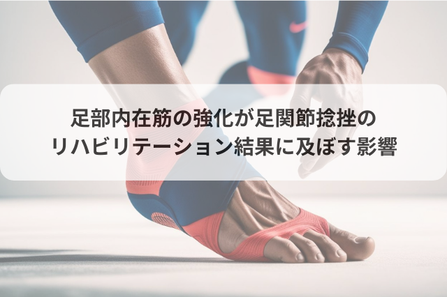 足部内在筋の強化が足関節捻挫のリハビリテーション結果に及ぼす影響