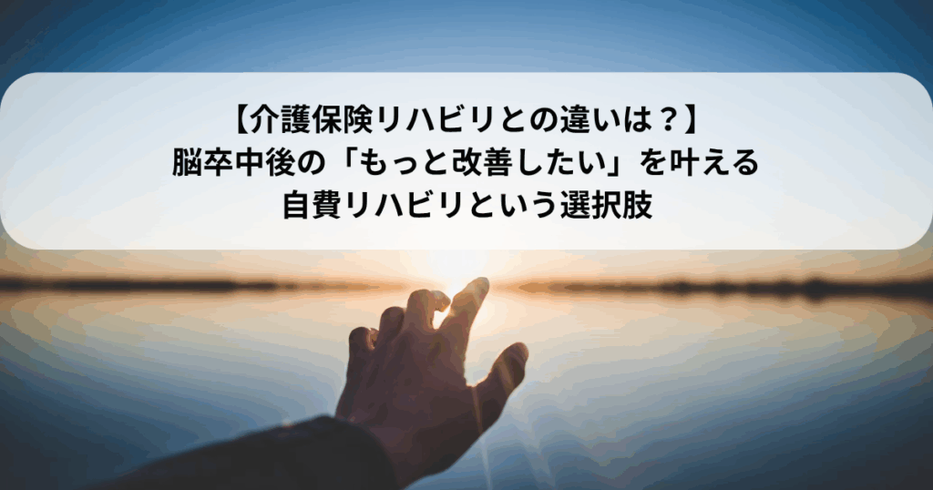 【介護保険リハビリとの違いは？】脳卒中後の「もっと改善したい」を叶える自費リハビリという選択肢
